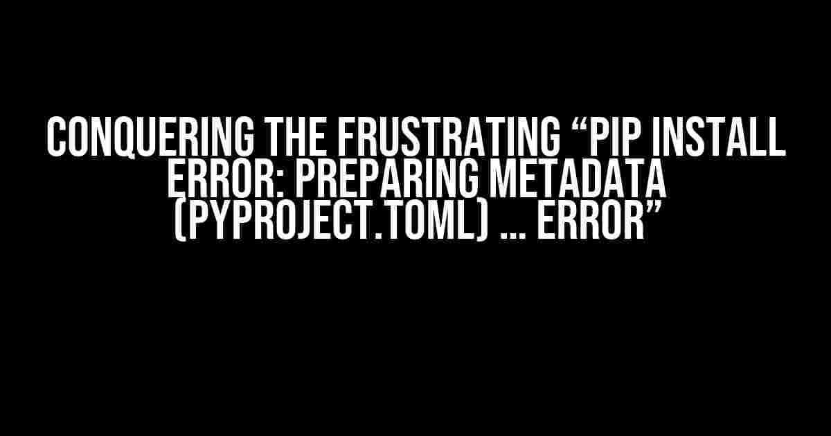 Conquering the Frustrating “pip install error: Preparing metadata (pyproject.toml) … error”