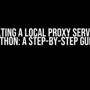 Creating a Local Proxy Server in Python: A Step-by-Step Guide