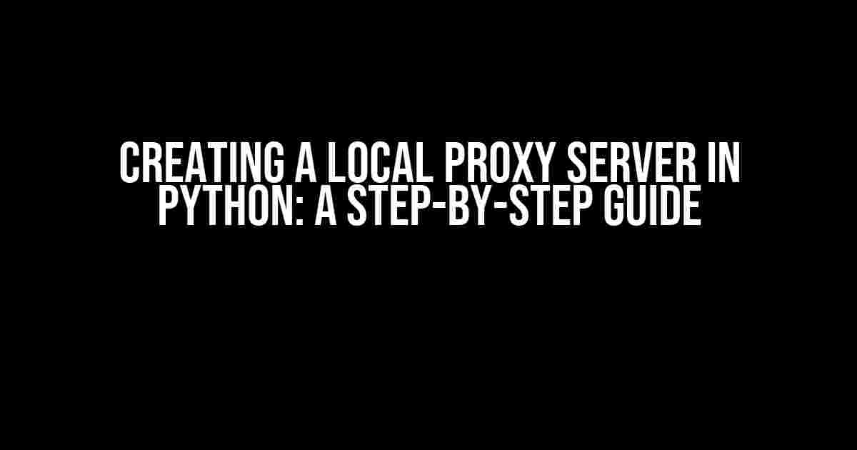 Creating a Local Proxy Server in Python: A Step-by-Step Guide