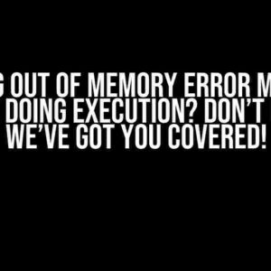 Getting Out of Memory Error Message While Doing Execution? Don’t Panic! We’ve Got You Covered!