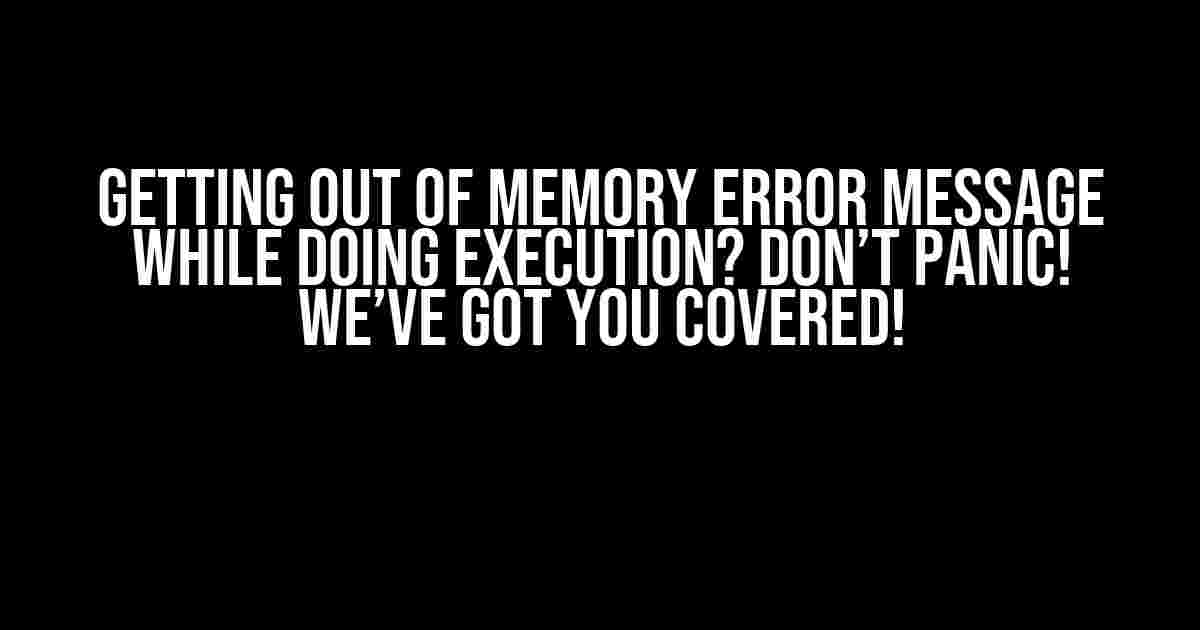 Getting Out of Memory Error Message While Doing Execution? Don’t Panic! We’ve Got You Covered!