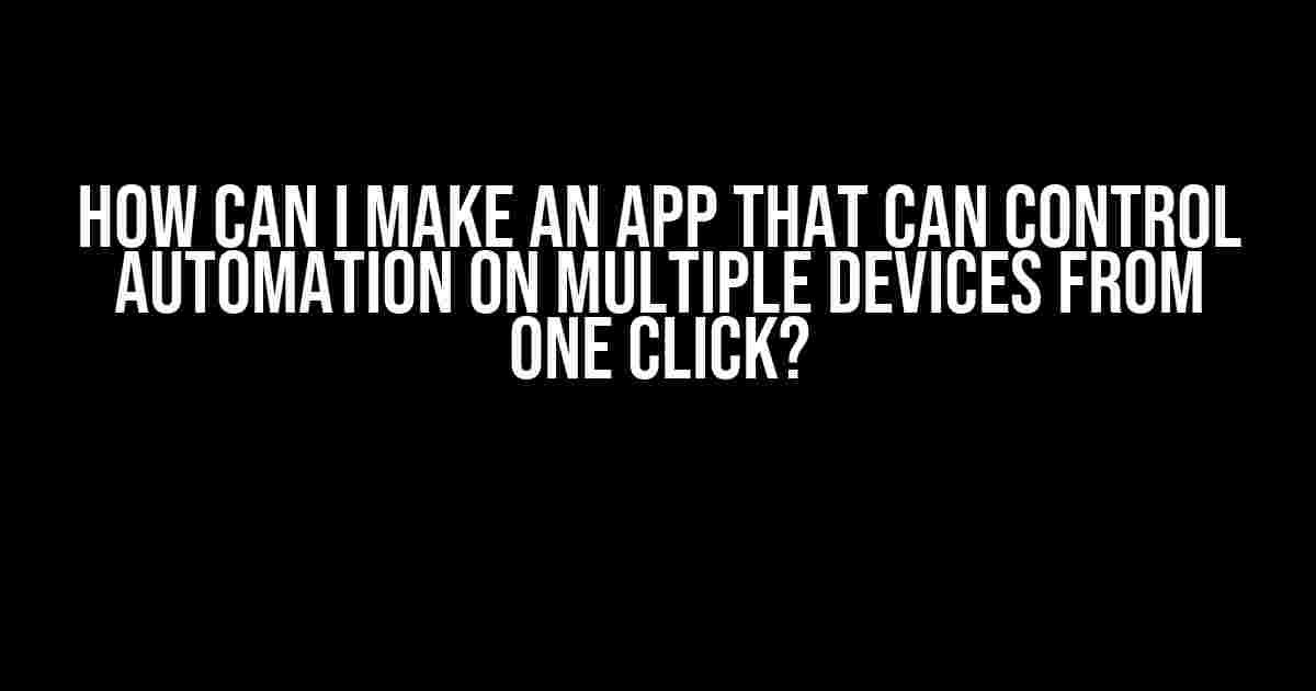 How Can I Make an App That Can Control Automation on Multiple Devices from One Click?