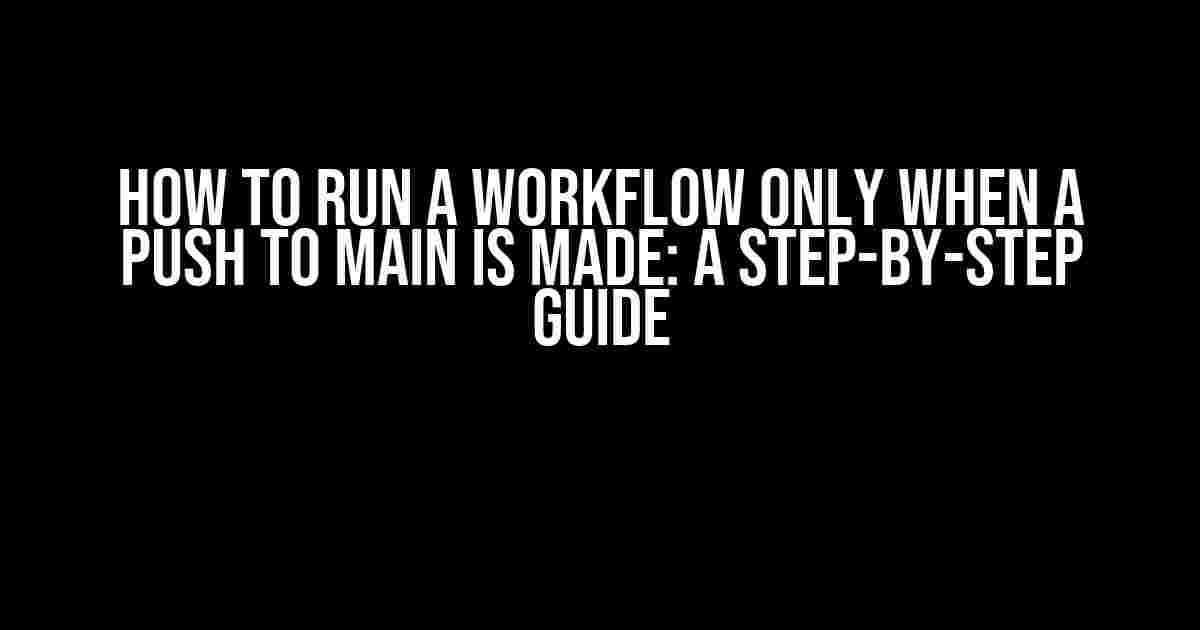 How to Run a Workflow Only When a Push to Main is Made: A Step-by-Step Guide