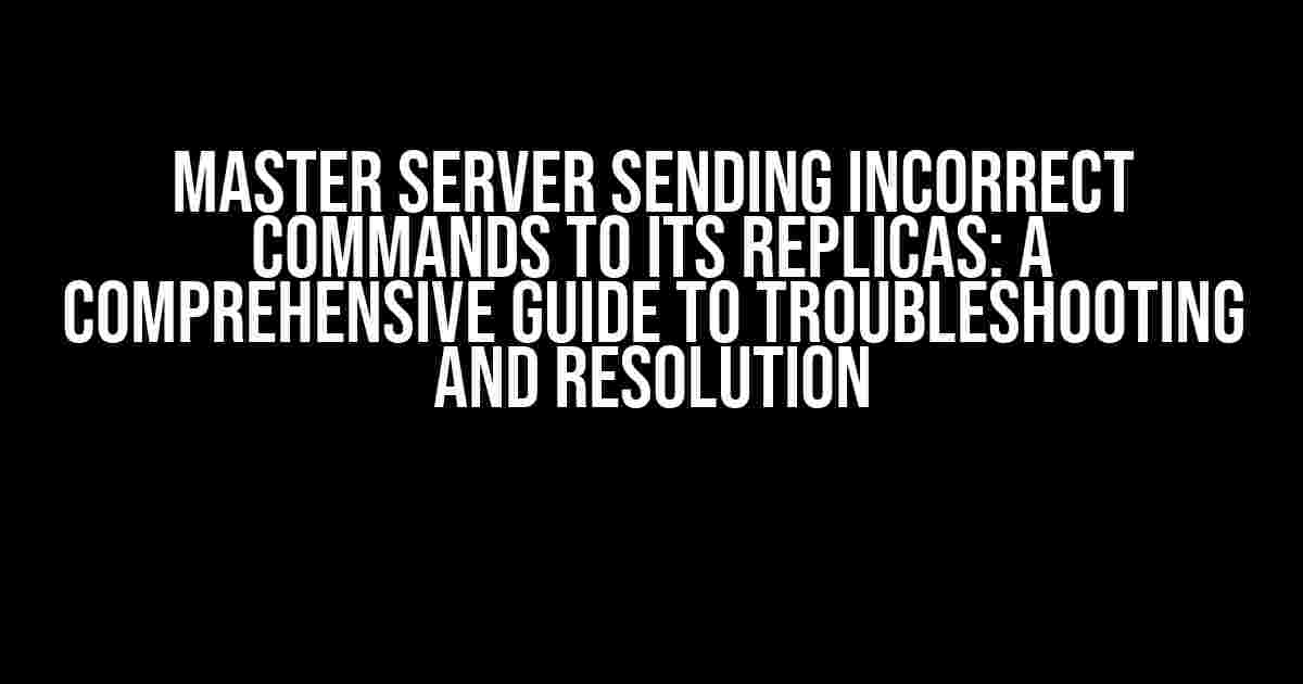 Master Server Sending Incorrect Commands to Its Replicas: A Comprehensive Guide to Troubleshooting and Resolution