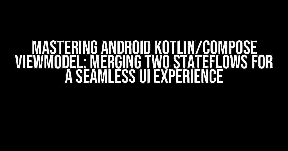 Mastering Android Kotlin/Compose ViewModel: Merging Two StateFlows for a Seamless UI Experience