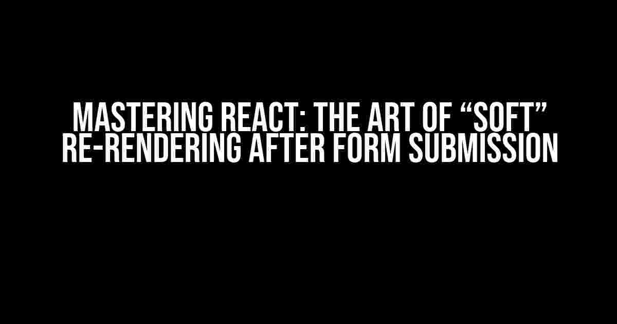 Mastering React: The Art of “Soft” Re-Rendering After Form Submission