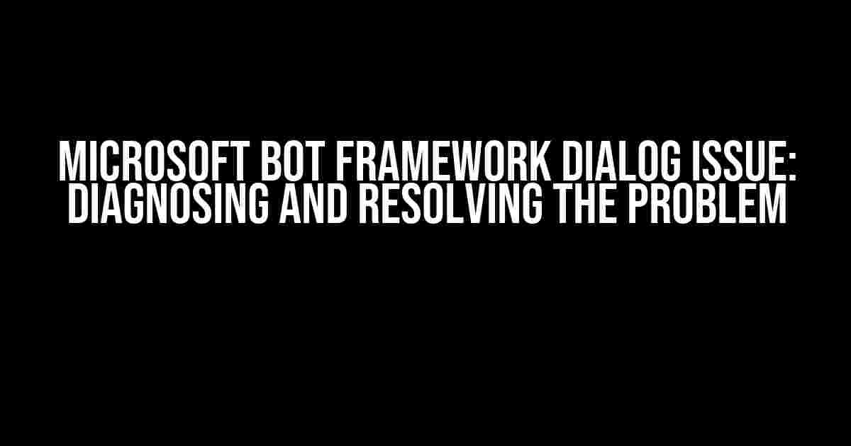 Microsoft Bot Framework Dialog Issue: Diagnosing and Resolving the Problem