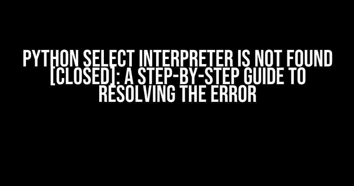 python select interpreter is not found [closed]: A Step-by-Step Guide to Resolving the Error