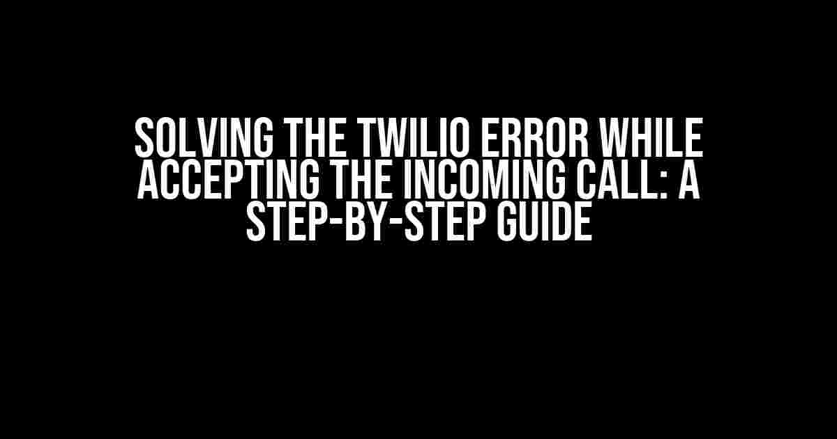 Solving the Twilio Error While Accepting the Incoming Call: A Step-by-Step Guide