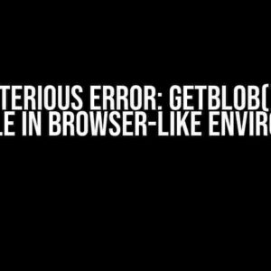 The Mysterious ERROR: getBlob() is only available in Browser-like environments