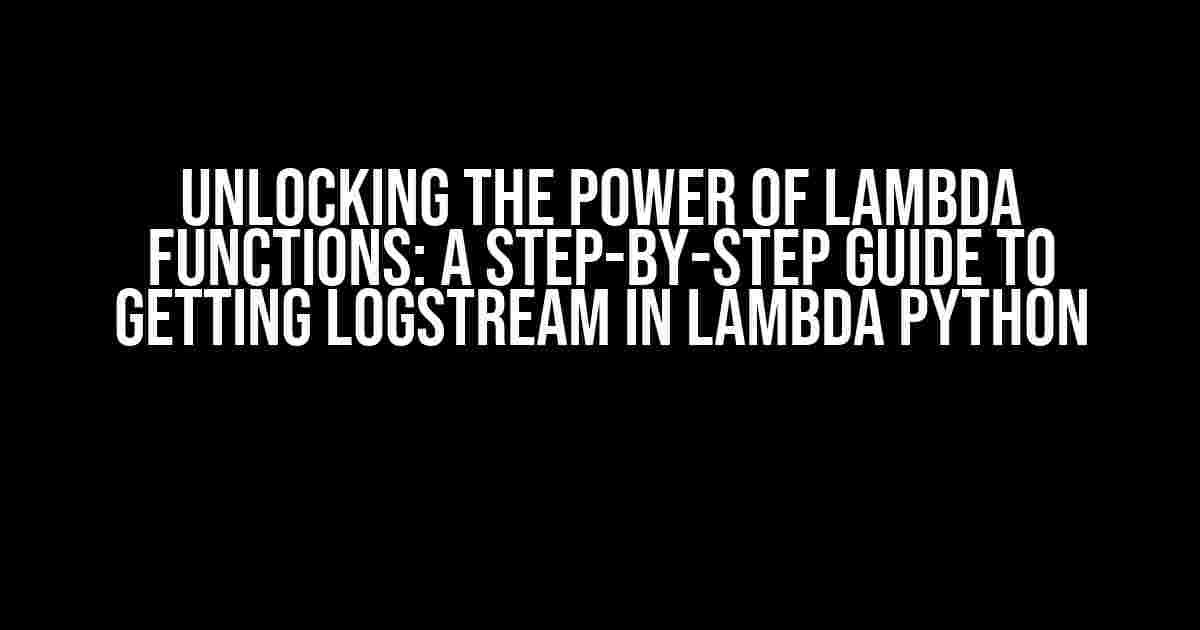 Unlocking the Power of Lambda Functions: A Step-by-Step Guide to Getting Logstream in Lambda Python