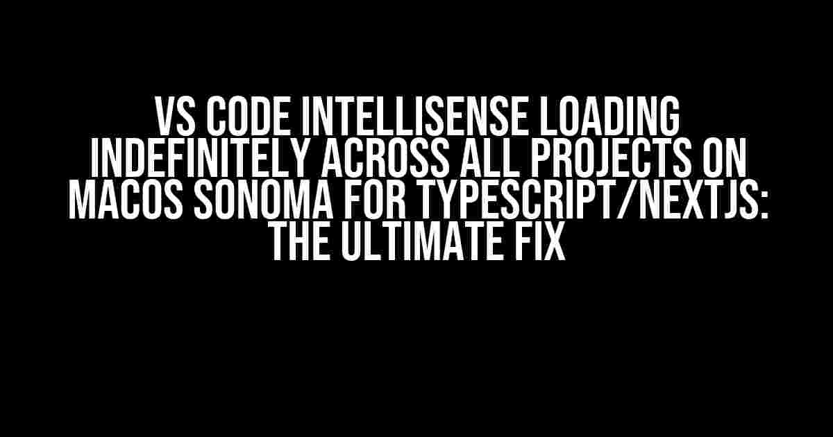 VS Code IntelliSense Loading Indefinitely Across All Projects on macOS Sonoma for TypeScript/NextJs: The Ultimate Fix