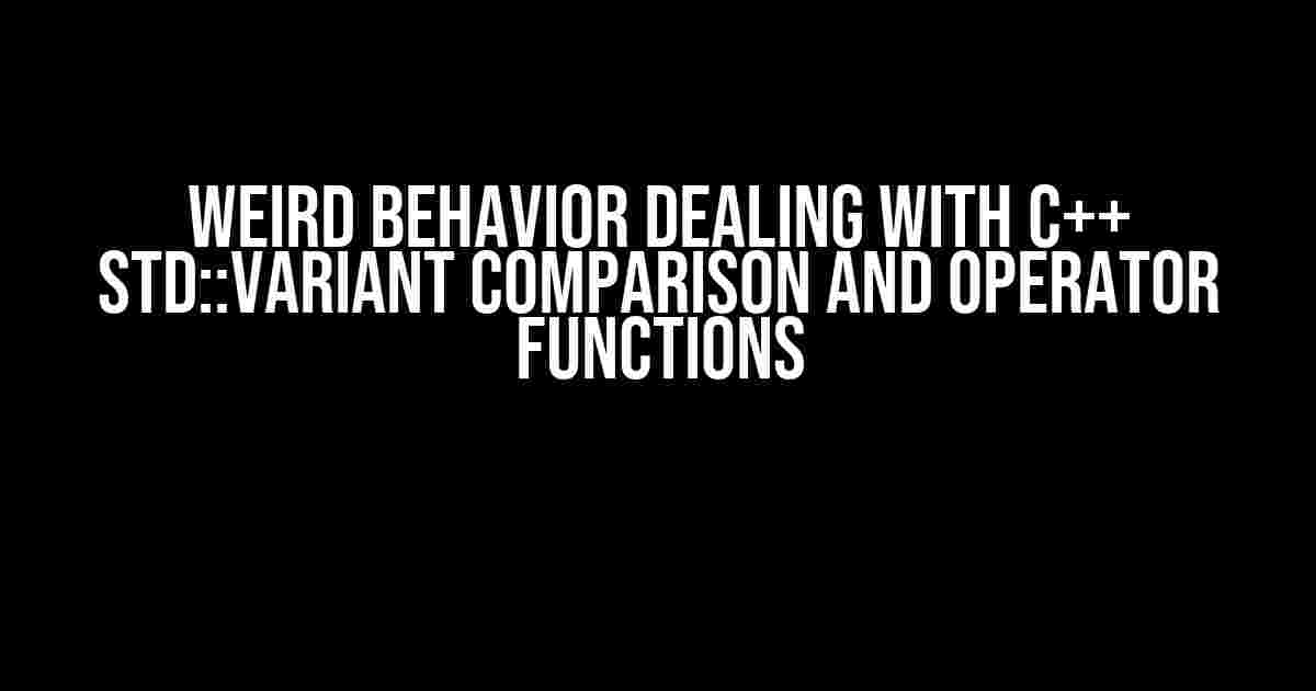 Weird Behavior Dealing with C++ std::variant Comparison and Operator Functions