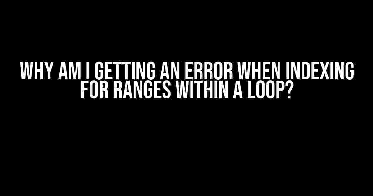 Why Am I Getting an Error When Indexing for Ranges Within a Loop?