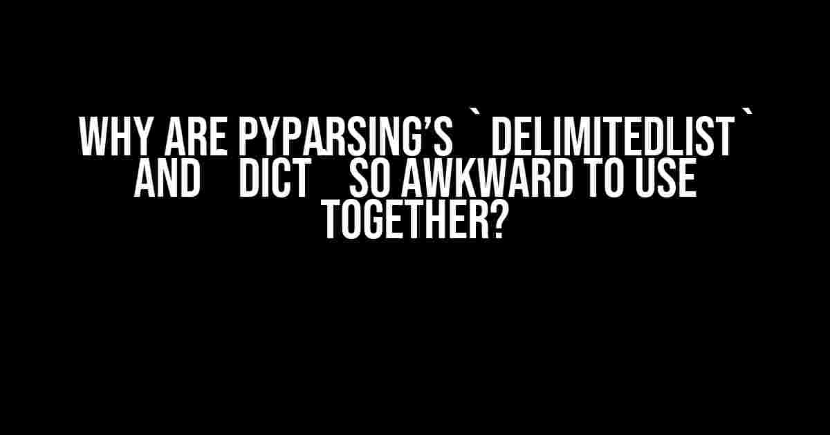 Why are pyparsing’s `DelimitedList` and `Dict` so awkward to use together?