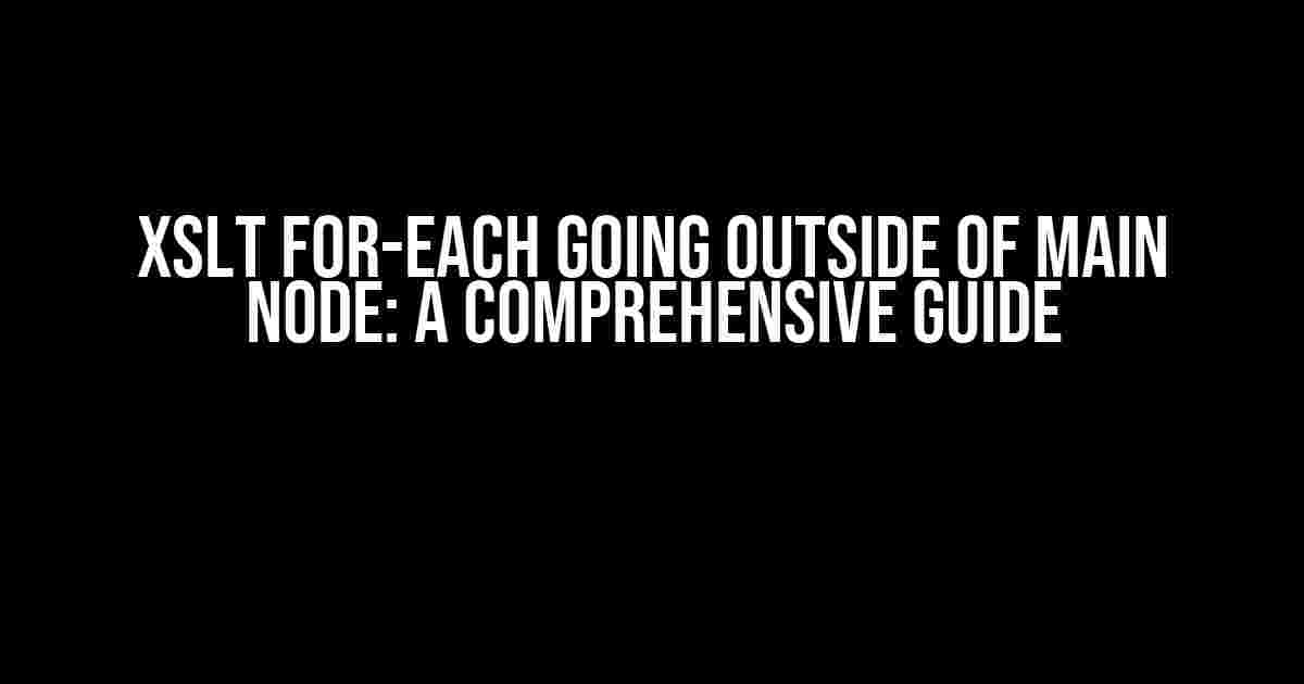 XSLT for-each Going Outside of Main Node: A Comprehensive Guide